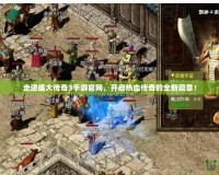走進盛大傳奇3手游官網，開啟熱血傳奇的全新篇章！