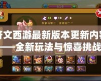符文西游最新版本更新內容——全新玩法與驚喜挑戰，等你來戰！