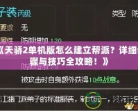 《天驕2單機(jī)版怎么建立幫派？詳細(xì)步驟與技巧全攻略！》