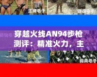 穿越火線AN94步槍測評：精準火力，主宰戰場！