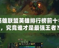 英雄聯盟英雄排行榜前十名，究竟誰才是最強王者？
