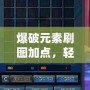 爆破元素刷圖加點，輕松秒殺敵人！