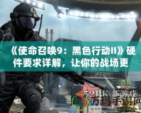 《使命召喚9：黑色行動(dòng)II》硬件要求詳解，讓你的戰(zhàn)場(chǎng)更流暢！