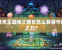 洛克王國格蘭酋長怎么獲得守護(hù)之力？