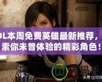 LOL本周免費(fèi)英雄最新推薦，探索你未曾體驗(yàn)的精彩角色！