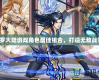 斗羅大陸游戲角色最佳組合，打造無敵戰隊！