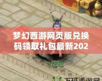 夢幻西游網頁版兌換碼領取禮包最新2022，超值獎勵等你拿！