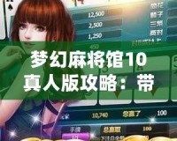 夢幻麻將館10真人版攻略：帶你玩轉極致麻將體驗