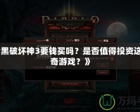 《暗黑破壞神3要錢買嗎？是否值得投資這款傳奇游戲？》