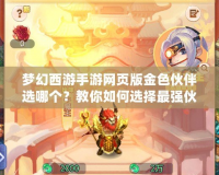夢幻西游手游網頁版金色伙伴選哪個？教你如何選擇最強伙伴！
