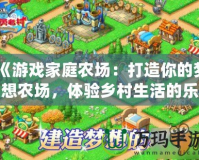《游戲家庭農場：打造你的夢想農場，體驗鄉村生活的樂趣》