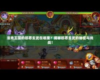 洛克王國的邪惡玄武在哪里？揭秘邪惡玄武的秘密與挑戰(zhàn)！
