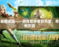 游戲基地論壇——游戲愛(ài)好者的天堂，盡享暢快交流