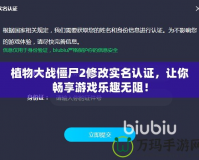 植物大戰僵尸2修改實名認證，讓你暢享游戲樂趣無阻！