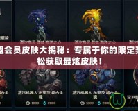英雄聯盟會員皮膚大揭秘：專屬于你的限定獎勵，輕松獲取最炫皮膚！