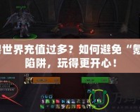 魔獸世界充值過多？如何避免“氪金”陷阱，玩得更開心！