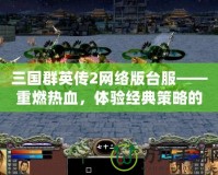 三國群英傳2網絡版臺服——重燃熱血，體驗經典策略的巔峰之作