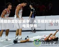 英雄聯盟職業賽事：從草根到頂尖的電競夢想