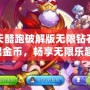 天天酷跑破解版無(wú)限鉆石無(wú)限金幣，暢享無(wú)限樂(lè)趣！