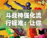 斗戰神強化流行標準：讓你的角色更強，征戰無敵！