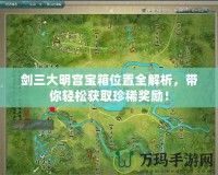 劍三大明宮寶箱位置全解析，帶你輕松獲取珍稀獎勵！