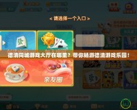 德清同城游戲大廳在哪里？帶你暢游德清游戲樂園！