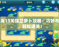 深海13關(guān)保衛(wèi)蘿卜攻略：巧妙布局，輕松通關(guān)！
