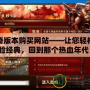 傳奇版本購買網站——讓您輕松體驗經典，回到那個熱血年代！