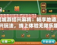 同城游紹興麻將：暢享地道紹興玩法，線上體驗(yàn)無限樂趣