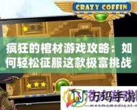 瘋狂的棺材游戲攻略：如何輕松征服這款極富挑戰的游戲！