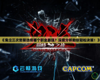 《鬼泣三次覺醒選擇哪個職業最強？深度分析助你輕松決策！》