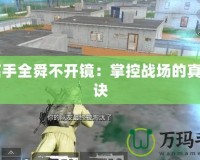 CF高手全舜不開鏡：掌控戰場的真正秘訣