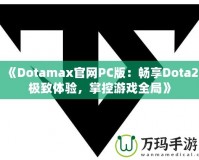 《Dotamax官網PC版：暢享Dota2極致體驗，掌控游戲全局》