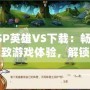 PSP英雄VS下載：暢享極致游戲體驗，解鎖冒險新世界