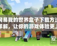 網易我的世界盒子下載方法詳解，讓你的游戲體驗更上一層樓！