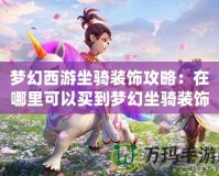 夢幻西游坐騎裝飾攻略：在哪里可以買到夢幻坐騎裝飾？讓你的坐騎更獨特！