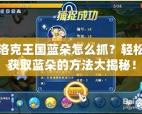 洛克王國藍朵怎么抓？輕松獲取藍朵的方法大揭秘！