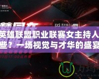 LPL英雄聯盟職業聯賽女主持人有哪些？一場視覺與才華的盛宴