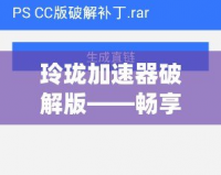 玲瓏加速器破解版——暢享高速網(wǎng)絡(luò)，突破速度限制，玩轉(zhuǎn)全球互聯(lián)網(wǎng)