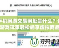 手機(jī)網(wǎng)游交易網(wǎng)址是什么？讓游戲玩家輕松暢享虛擬商品交易