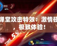 彈彈堂攻擊特效：激情碰撞，極致體驗(yàn)！