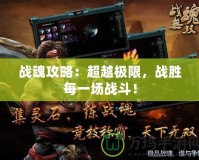 戰魂攻略：超越極限，戰勝每一場戰斗！