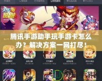 騰訊手游助手玩手游卡怎么辦？解決方案一網打盡！