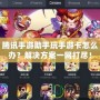 騰訊手游助手玩手游卡怎么辦？解決方案一網打盡！