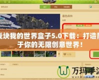 麥塊我的世界盒子5.0下載：打造屬于你的無限創意世界！