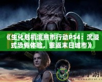 《生化危機浣熊市行動PS4：沉浸式恐怖體驗，重返末日城市》