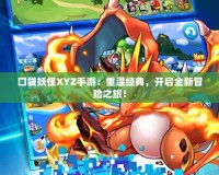 口袋妖怪XYZ手游：重溫經(jīng)典，開啟全新冒險之旅！