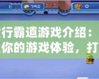 橫行霸道游戲介紹：重塑你的游戲體驗，打造屬于你的王者之路