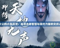 姜太公的小島沉浮：探尋古老智慧與現代力量的交織之地
