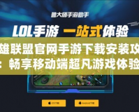 英雄聯盟官網手游下載安裝攻略：暢享移動端超凡游戲體驗！